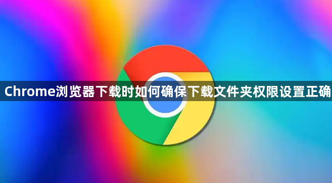 Chrome浏览器下载时如何确保下载文件夹权限设置正确1