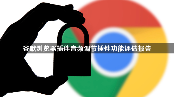 谷歌浏览器插件音频调节插件功能评估报告1