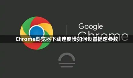 Chrome浏览器下载速度慢如何设置提速参数1