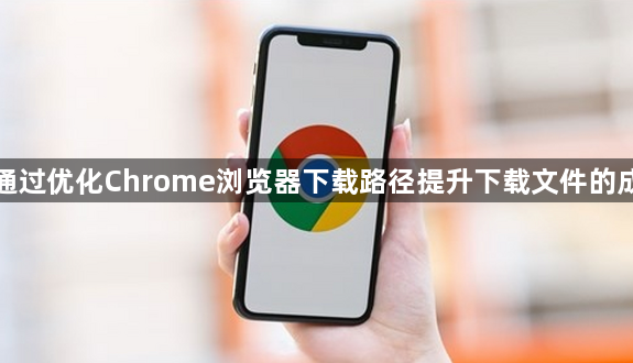 如何通过优化Chrome浏览器下载路径提升下载文件的成功率1