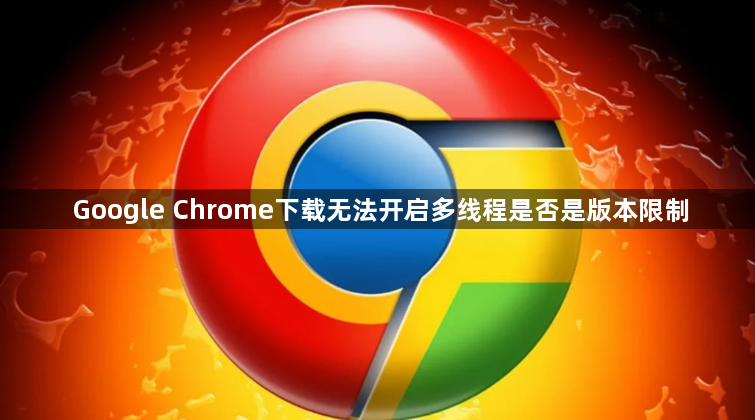 Google Chrome下载无法开启多线程是否是版本限制1