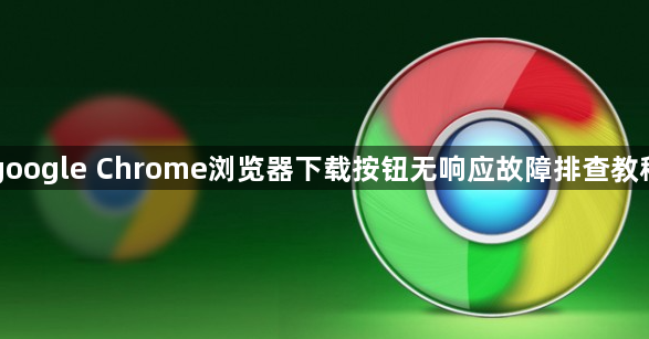 google Chrome浏览器下载按钮无响应故障排查教程1