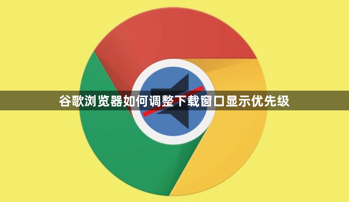 谷歌浏览器如何调整下载窗口显示优先级1