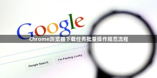 Chrome浏览器下载任务批量操作规范流程1