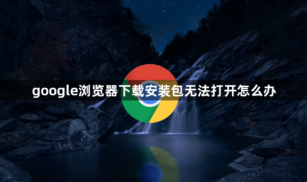 google浏览器下载安装包无法打开怎么办1