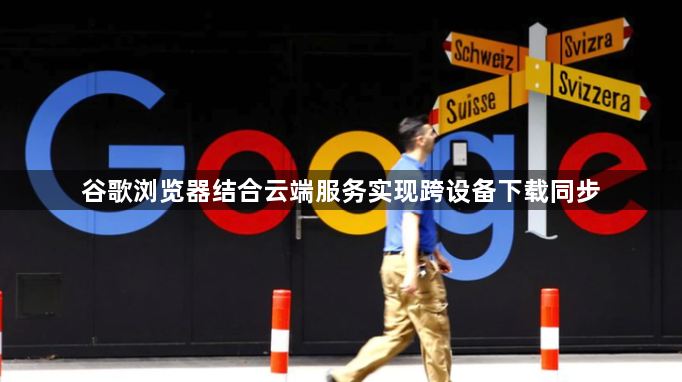 谷歌浏览器结合云端服务实现跨设备下载同步1