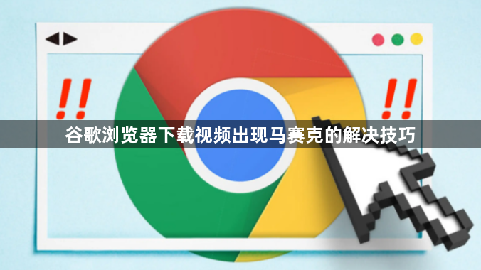 谷歌浏览器下载视频出现马赛克的解决技巧1