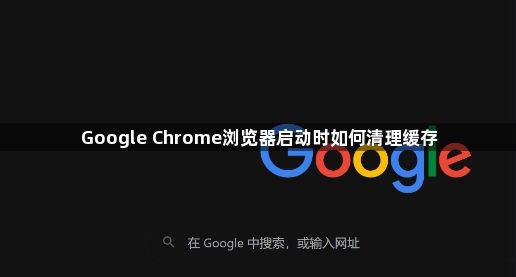 Google Chrome浏览器启动时如何清理缓存1