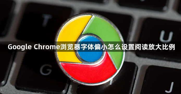 Google Chrome浏览器字体偏小怎么设置阅读放大比例1