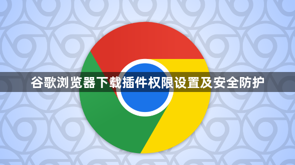 谷歌浏览器下载插件权限设置及安全防护1