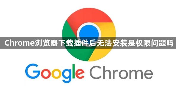 Chrome浏览器下载插件后无法安装是权限问题吗1