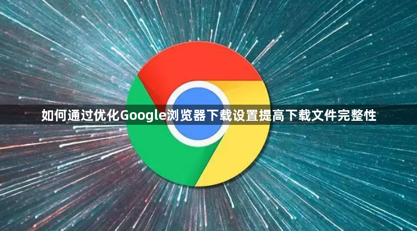 如何通过优化Google浏览器下载设置提高下载文件完整性1