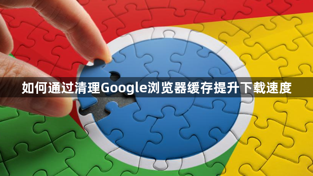 如何通过清理Google浏览器缓存提升下载速度1