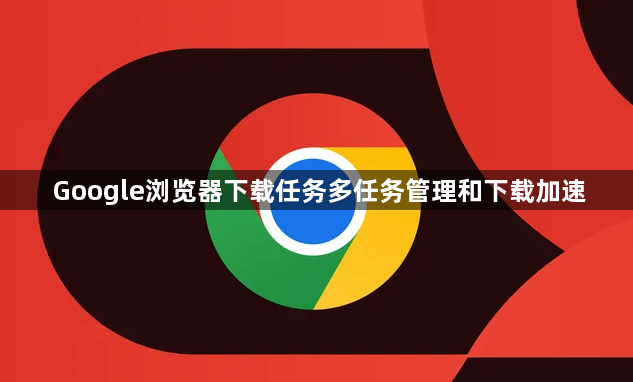 Google浏览器下载任务多任务管理和下载加速1