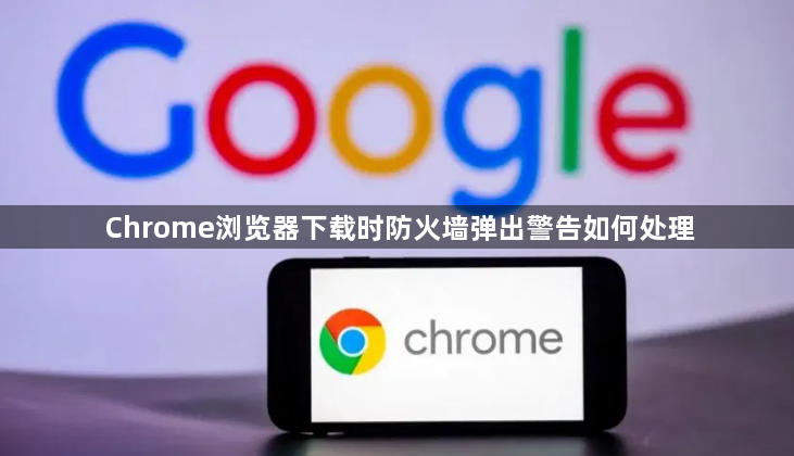 Chrome浏览器下载时防火墙弹出警告如何处理1