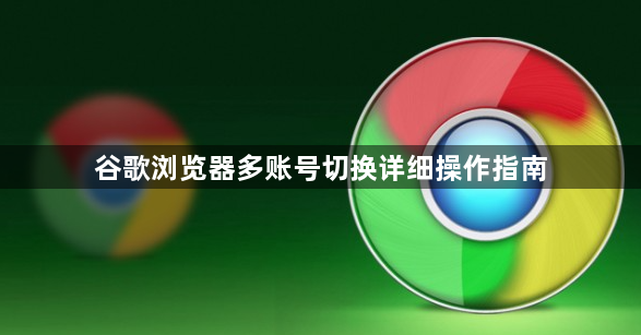 谷歌浏览器多账号切换详细操作指南1