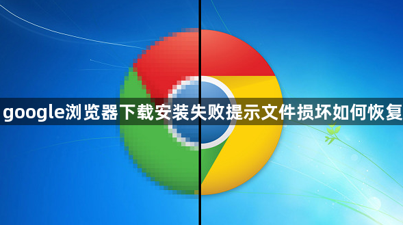 google浏览器下载安装失败提示文件损坏如何恢复1