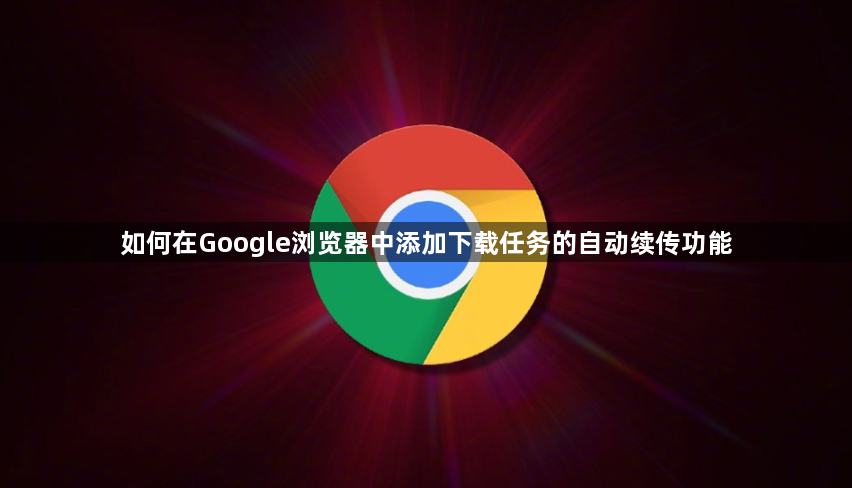 如何在Google浏览器中添加下载任务的自动续传功能1