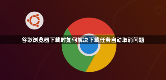 谷歌浏览器下载时如何解决下载任务自动取消问题1