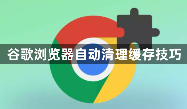 谷歌浏览器自动清理缓存技巧1