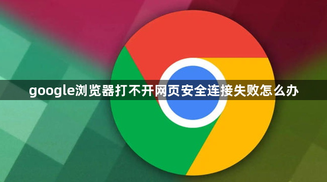 google浏览器打不开网页安全连接失败怎么办1