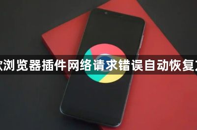 谷歌浏览器插件网络请求错误自动恢复方法1