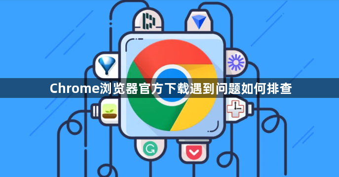 Chrome浏览器官方下载遇到问题如何排查1
