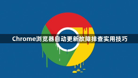 Chrome浏览器自动更新故障排查实用技巧1