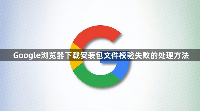 Google浏览器下载安装包文件校验失败的处理方法1