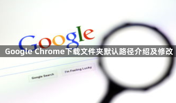 Google Chrome下载文件夹默认路径介绍及修改1