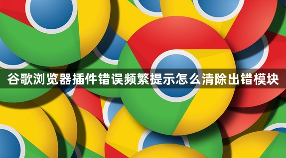 谷歌浏览器插件错误频繁提示怎么清除出错模块1