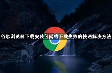 谷歌浏览器下载安装包网络下载失败的快速解决方法1