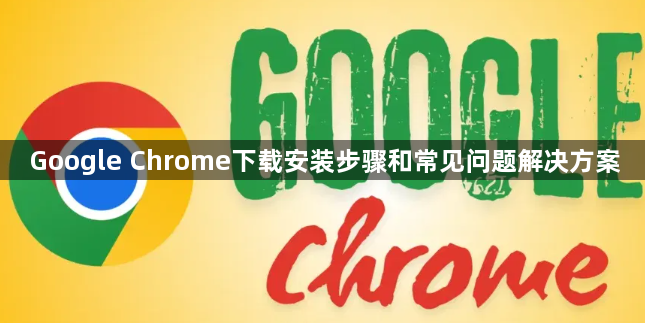 Google Chrome下载安装步骤和常见问题解决方案1