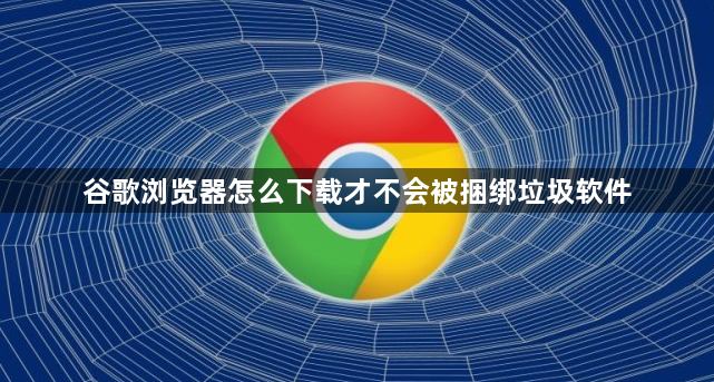 谷歌浏览器怎么下载才不会被捆绑垃圾软件1