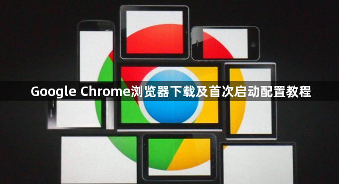 Google Chrome浏览器下载及首次启动配置教程1