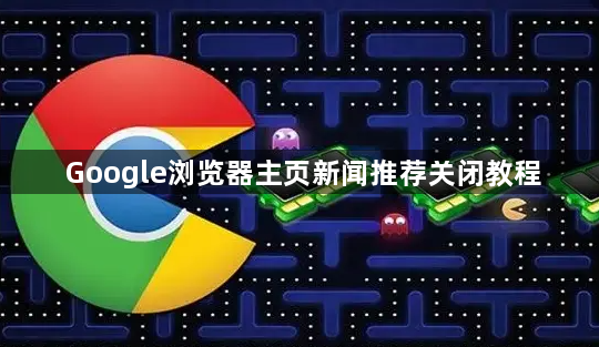 Google浏览器主页新闻推荐关闭教程1