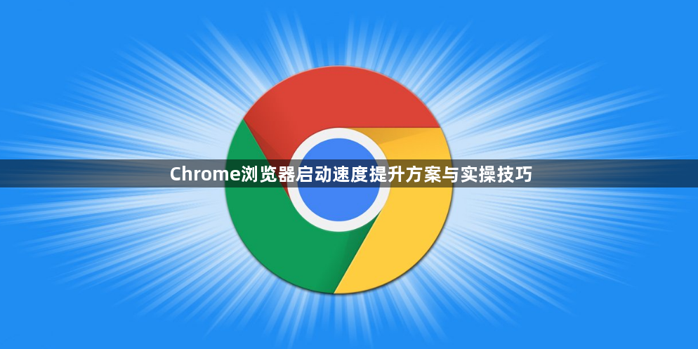 Chrome浏览器启动速度提升方案与实操技巧1