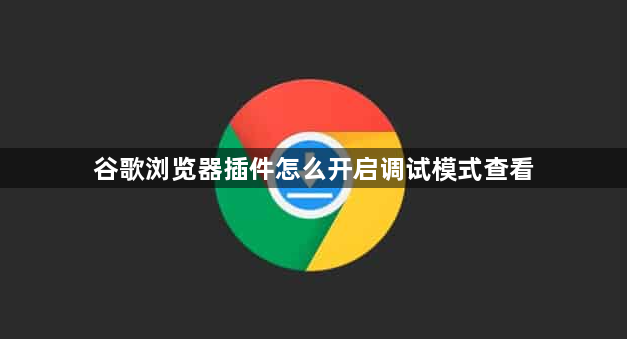 谷歌浏览器插件怎么开启调试模式查看1