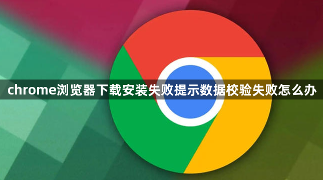 chrome浏览器下载安装失败提示数据校验失败怎么办1