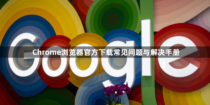 Chrome浏览器官方下载常见问题与解决手册1
