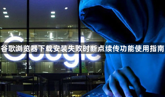 谷歌浏览器下载安装失败时断点续传功能使用指南1