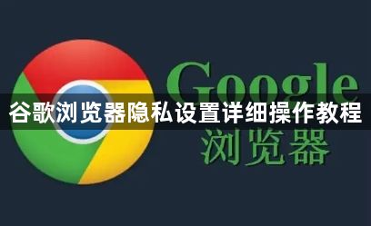谷歌浏览器隐私设置详细操作教程1