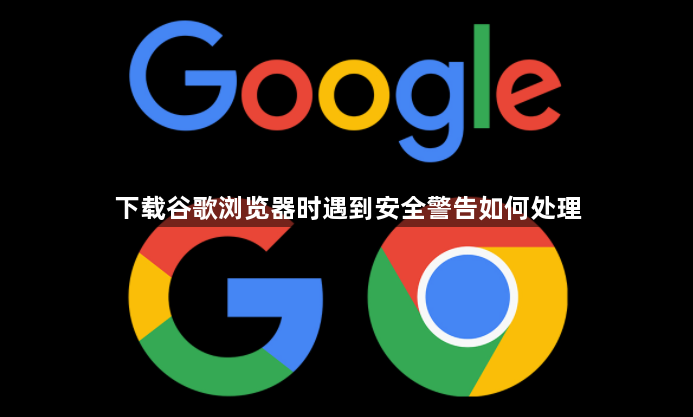 下载谷歌浏览器时遇到安全警告如何处理1