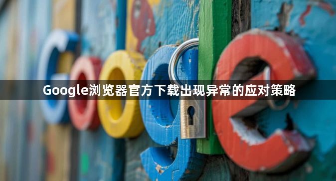 Google浏览器官方下载出现异常的应对策略1