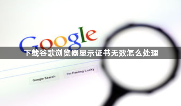 下载谷歌浏览器显示证书无效怎么处理1
