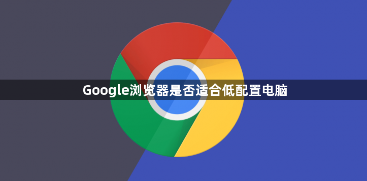 Google浏览器是否适合低配置电脑1