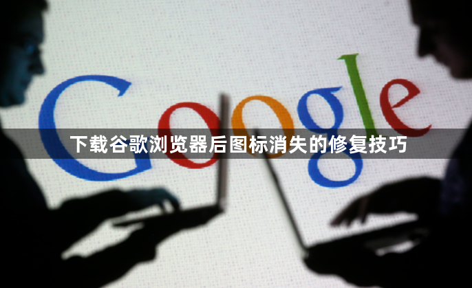 下载谷歌浏览器后图标消失的修复技巧1
