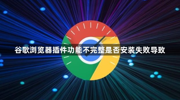 谷歌浏览器插件功能不完整是否安装失败导致1