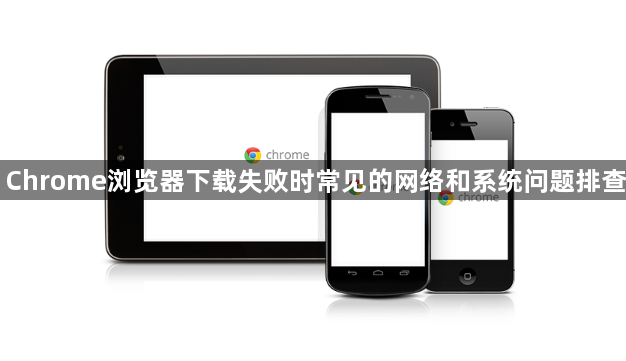 Chrome浏览器下载失败时常见的网络和系统问题排查1