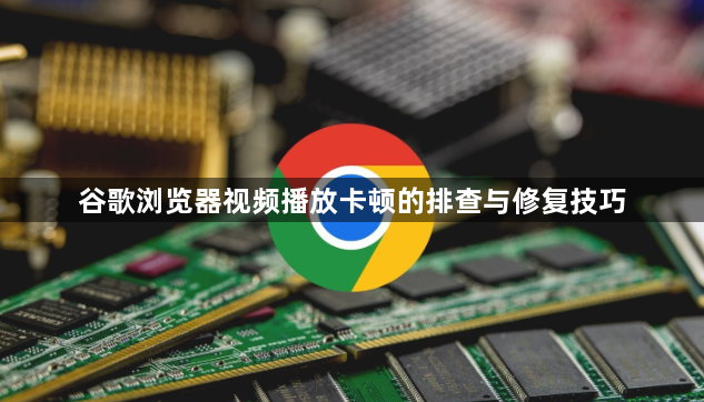 谷歌浏览器视频播放卡顿的排查与修复技巧1